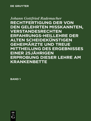 cover image of Rechtfertigung der von den Gelehrten misskannten, verstandesrechten Erfahrungsheillehre der alten scheidekünstigen Geheimärzte und treue Mittheilung des Ergebnisses einer 25jährigen Erprobung dieser Lehre am Krankenbette. Band 1